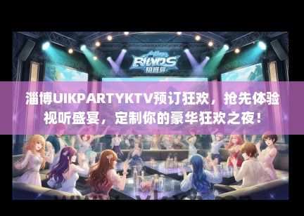 淄博UIKPARTYKTV预订狂欢，抢先体验视听盛宴，定制你的豪华狂欢之夜！