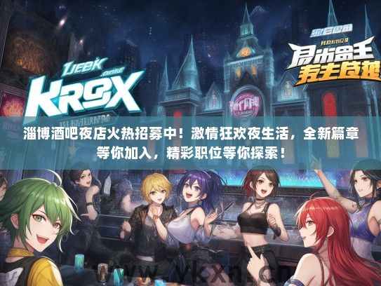 淄博酒吧夜店火热招募中！激情狂欢夜生活，全新篇章等你加入，精彩职位等你探索！
