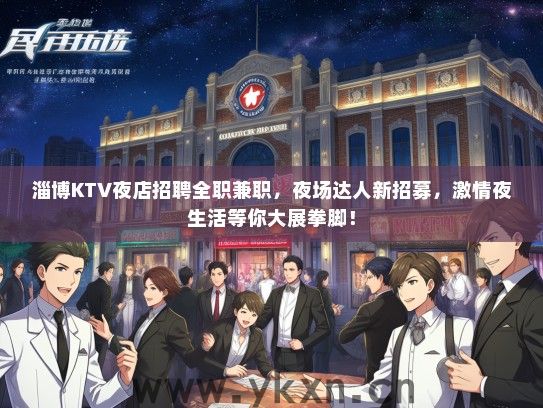 淄博KTV夜店招聘全职兼职，夜场达人新招募，激情夜生活等你大展拳脚！