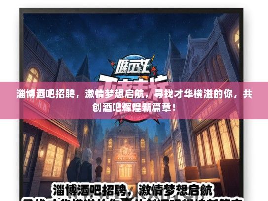 淄博酒吧招聘，激情梦想启航，寻找才华横溢的你，共创酒吧辉煌新篇章！