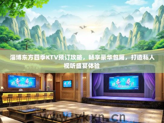 淄博东方四季KTV预订攻略，畅享豪华包厢，打造私人视听盛宴体验