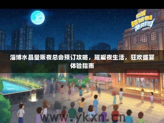 淄博水晶量贩夜总会预订攻略，璀璨夜生活，狂欢盛宴体验指南