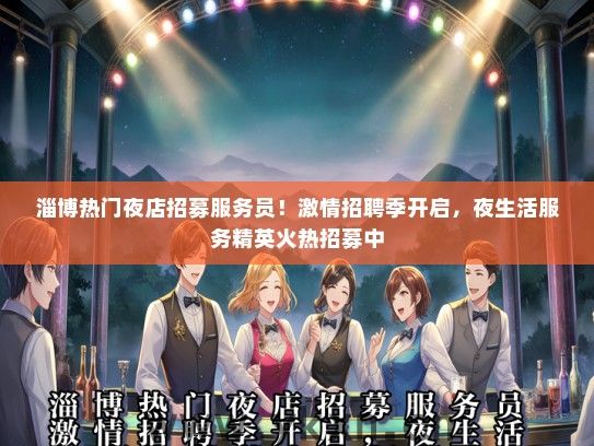 淄博热门夜店招募服务员！激情招聘季开启，夜生活服务精英火热招募中