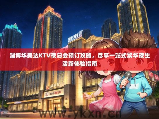 淄博华美达KTV夜总会预订攻略，尽享一站式繁华夜生活新体验指南